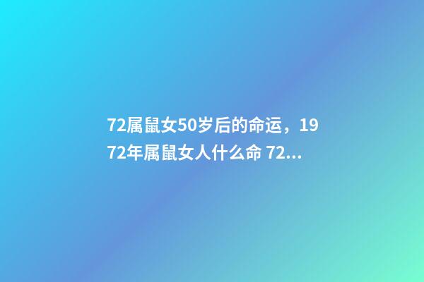 72属鼠女50岁后的命运，1972年属鼠女人什么命 72年属鼠50岁后命运女，72年属鼠人一生命运-第1张-观点-玄机派